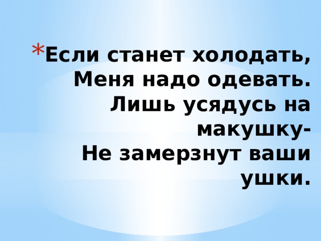 Если станет холодать,  Меня надо одевать.  Лишь усядусь на макушку-  Не замерзнут ваши ушки. 