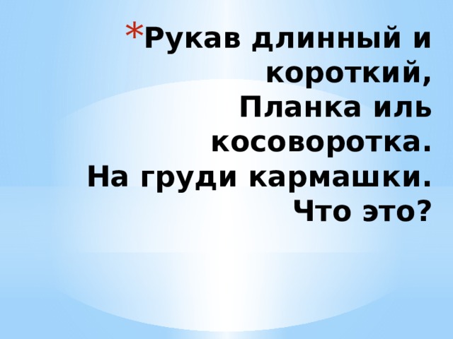 Рукав длинный и короткий,  Планка иль косоворотка.  На груди кармашки.  Что это? 
