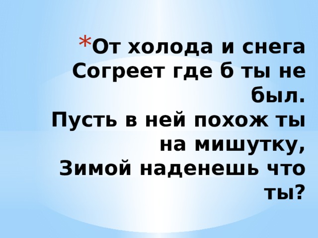 От холода и снега  Согреет где б ты не был.  Пусть в ней похож ты на мишутку,  Зимой наденешь что ты? 