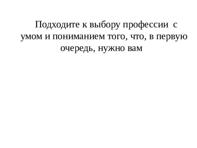  Подходите к выбору профессии с умом и пониманием того, что, в первую очередь, нужно вам 
