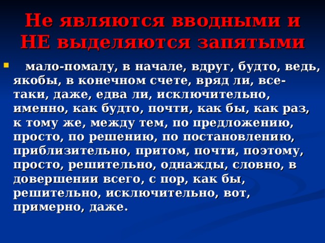 Не являются вводными и НЕ выделяются запятыми  мало-помалу, в начале, вдруг, будто, ведь, якобы, в конечном счете, вряд ли, все-таки, даже, едва ли, исключительно, именно, как будто, почти, как бы, как раз, к тому же, между тем, по предложению, просто, по решению, по постановлению, приблизительно, притом, почти, поэтому, просто, решительно, однажды, словно, в довершении всего, с пор, как бы, решительно, исключительно, вот, примерно, даже. 