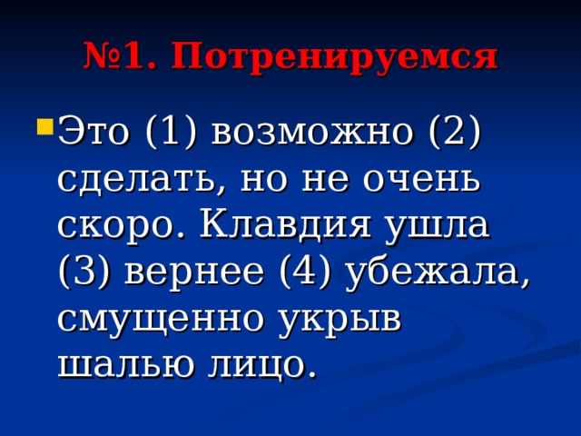 № 1. Потренируемся Это (1) возможно (2) сделать, но не очень скоро. Клавдия ушла (3) вернее (4) убежала, смущенно укрыв шалью лицо. 