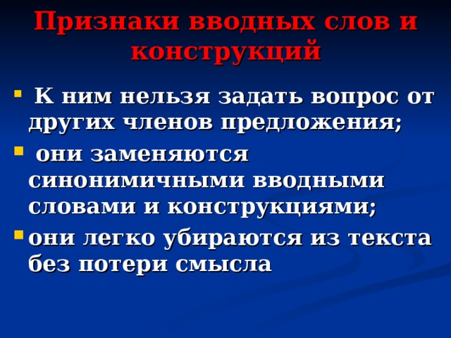 Признаки вводных слов и конструкций  К ним нельзя задать вопрос от других членов предложения;  они заменяются синонимичными вводными словами и конструкциями; они легко убираются из текста без потери смысла 