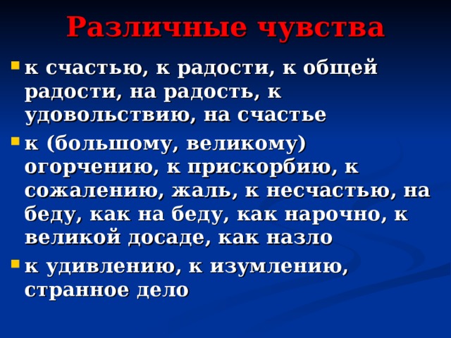 Различные чувства к счастью, к радости, к общей радости, на радость, к удовольствию, на счастье к (большому, великому) огорчению, к прискорбию, к сожалению, жаль, к несчастью, на беду, как на беду, как нарочно, к великой досаде, как назло к удивлению, к изумлению, странное дело 