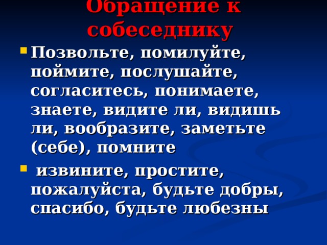 Обращение к собеседнику Позвольте, помилуйте, поймите, послушайте, согласитесь, понимаете, знаете, видите ли, видишь ли, вообразите, заметьте (себе), помните  извините, простите, пожалуйста, будьте добры, спасибо, будьте любезны 