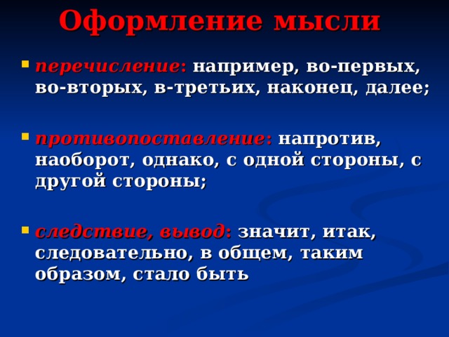 Оформление мысли перечисление :  например, во-первых, во-вторых, в-третьих, наконец, далее;  противопоставление : напротив, наоборот, однако, с одной стороны, с другой стороны;  следствие, вывод : значит, итак, следовательно, в общем, таким образом, стало быть 