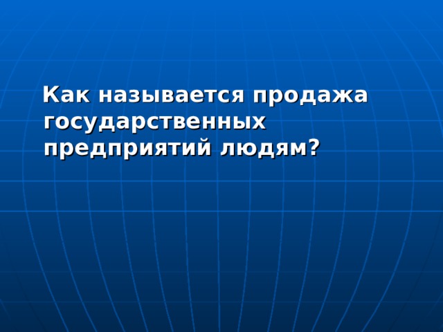  Как называется продажа государственных предприятий людям?  