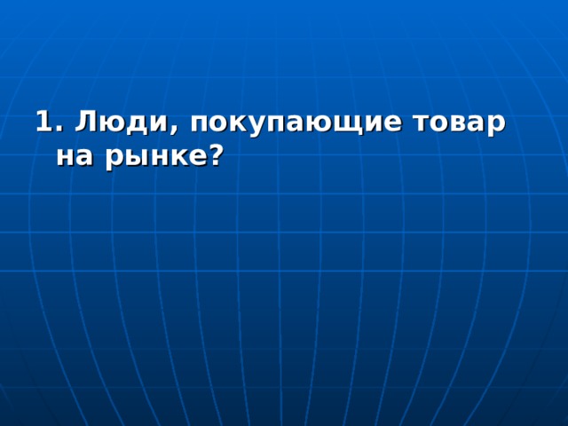 1. Люди, покупающие товар на рынке?  
