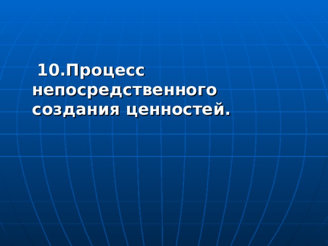  10.Процесс непосредственного создания ценностей. 