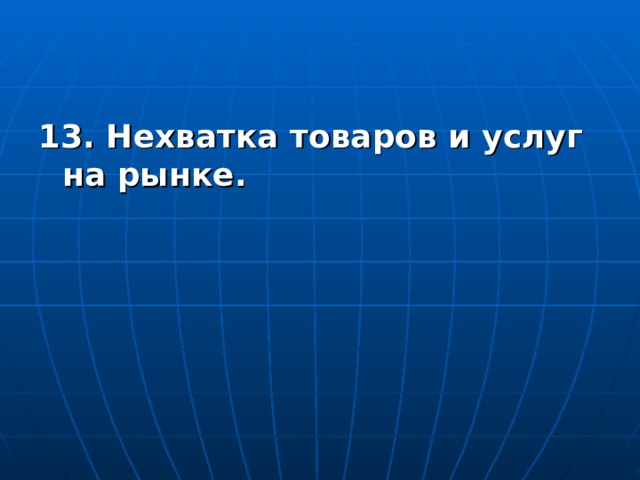13. Нехватка товаров и услуг на рынке.  