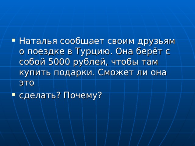 Наталья сообщает своим друзьям о поездке в Турцию. Она берёт с собой 5000 рублей, чтобы там купить подарки. Сможет ли она это сделать? Почему? 