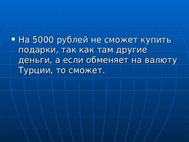 На 5000 рублей не сможет купить подарки, так как там другие деньги, а если обменяет на валюту Турции, то сможет.  