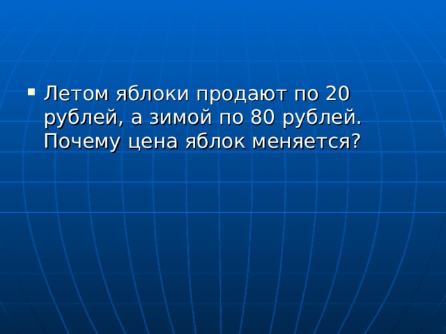 Летом яблоки продают по 20 рублей, а зимой по 80 рублей. Почему цена яблок меняется?  
