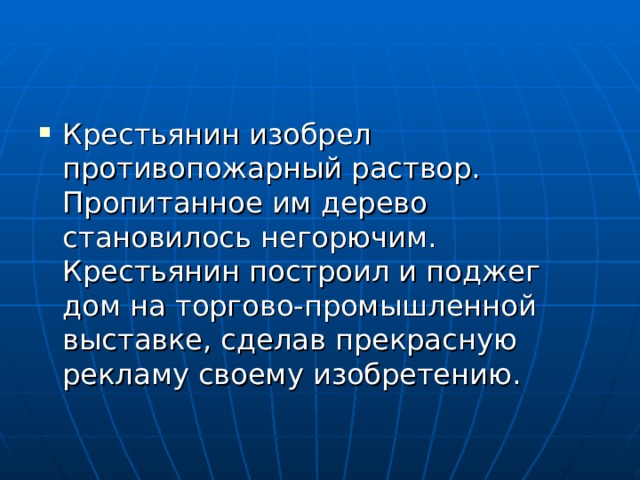 Крестьянин изобрел противопожарный раствор. Пропитанное им дерево становилось негорючим. Крестьянин построил и поджег дом на торгово-промышленной выставке, сделав прекрасную рекламу своему изобретению. 