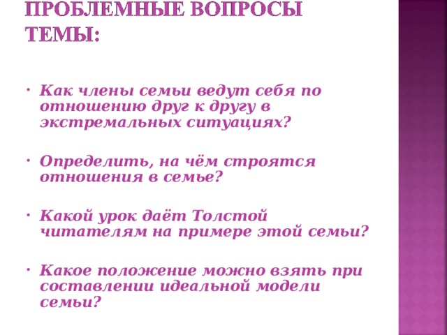 Как члены семьи ведут себя по отношению друг к другу в экстремальных ситуациях?  Определить, на чём строятся отношения в семье?  Какой урок даёт Толстой читателям на примере этой семьи?  Какое положение можно взять при составлении идеальной модели семьи? 