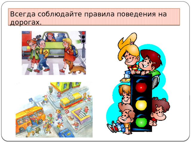 Всегда соблюдайте правила поведения на дорогах. 