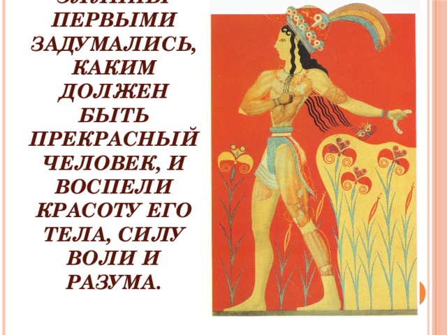 Древние эллины первыми задумались, каким должен быть прекрасный человек, и воспели красоту его тела, силу воли и разума.   