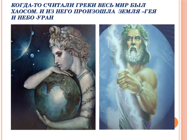Когда-то считали греки весь мир был Хаосом. И из него произошла Земля –Гея и Небо -Уран 
