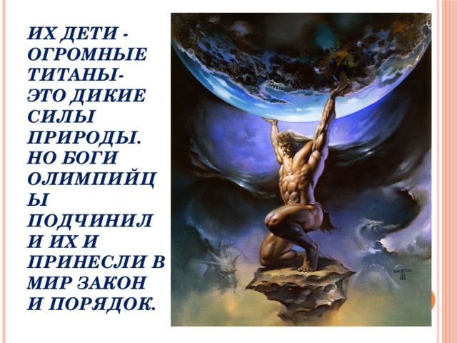 Их дети - огромные титаны- это дикие силы природы. Но боги олимпийцы подчинили их и принесли в мир закон и порядок. 