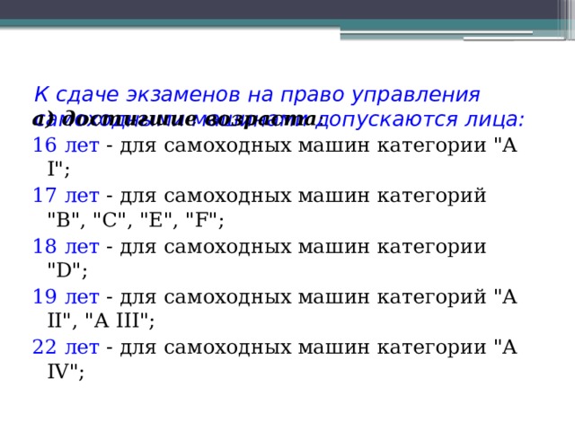 К сдаче экзаменов на право управления самоходными машинами допускаются лица: а) достигшие возраста : 16 лет - для самоходных машин категории 