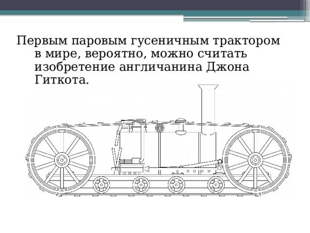 Первым паровым гусеничным трактором в мире, вероятно, можно считать изобретение англичанина Джона Гиткота. 
