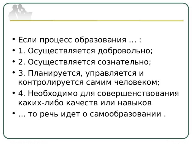 Если процесс образования … : 1. Осуществляется добровольно; 2. Осуществляется сознательно; 3. Планируется, управляется и контролируется самим человеком; 4. Необходимо для совершенствования каких-либо качеств или навыков … то речь идет о самообразовании .  
