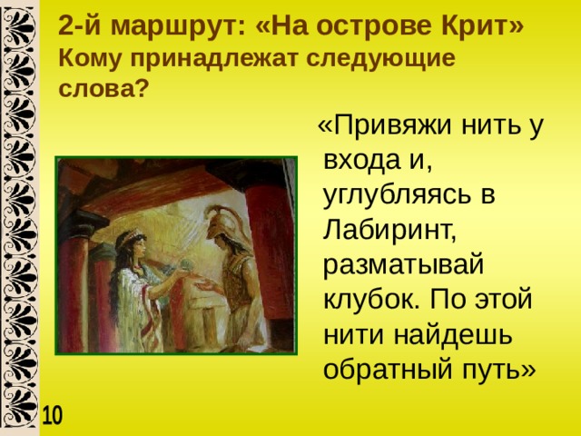 2-й маршрут: «На острове Крит»  Кому принадлежат следующие слова?   «Привяжи нить у входа и, углубляясь в Лабиринт, разматывай клубок. По этой нити найдешь обратный путь» 