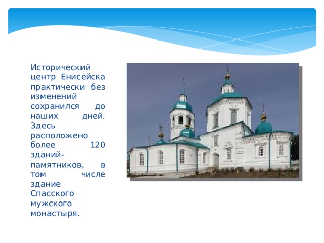 Исторический центр Енисейска практически без изменений сохранился до наших дней. Здесь расположено более 120 зданий-памятников, в том числе здание Спасского мужского монастыря. 