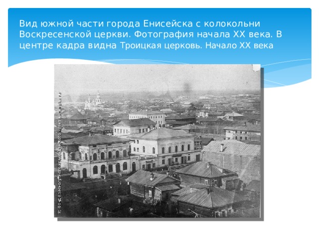 Вид южной части города Енисейска с колокольни Воскресенской церкви. Фотография начала ХХ века. В центре кадра видна Троицкая церковь. Начало ХХ века 