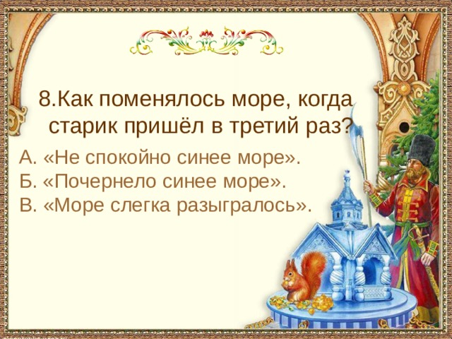  8.Как поменялось море, когда старик пришёл в третий раз? А. «Не спокойно синее море». Б. «Почернело синее море». В. «Море слегка разыгралось». 