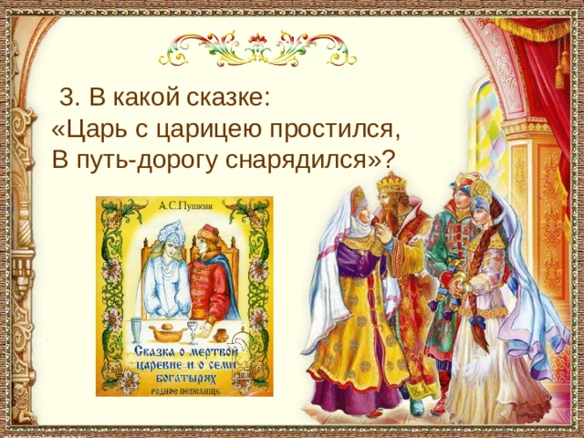  3. В какой сказке: «Царь с царицею простился, В путь-дорогу снарядился»? 