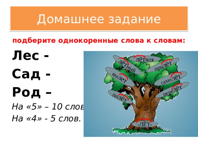 Домашнее задание подберите однокоренные слова к словам: Лес - Сад - Род – На «5» – 10 слов На «4» - 5 слов. 
