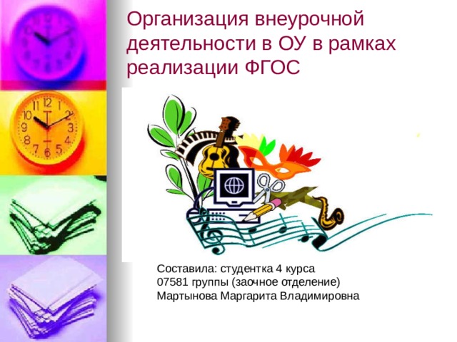 Организация внеурочной деятельности в ОУ в рамках реализации ФГОС Составила: студентка 4 курса 07581 группы (заочное отделение) Мартынова Маргарита Владимировна 