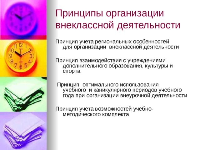 Принципы организации внеклассной деятельности Принцип учета региональных особенностей для организации  внеклассной деятельности Принцип взаимодействия с учреждениями дополнительного образования, культуры и спорта   Принцип  оптимального использования учебного  и каникулярного периодов учебного года при организации внеурочной деятельности Принцип учета возможностей учебно-методического комплекта 