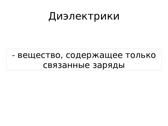 Диэлектрики - вещество, содержащее только связанные заряды 