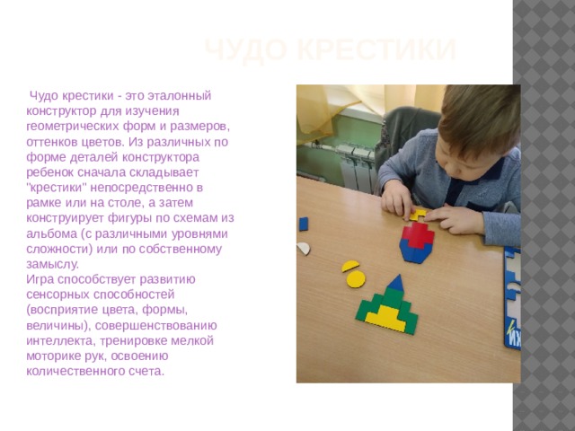 Чудо крестики  Чудо крестики - это эталонный конструктор для изучения геометрических форм и размеров, оттенков цветов. Из различных по форме деталей конструктора ребенок сначала складывает 