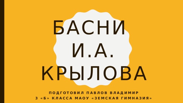 Басни  И.А. крылова Подготовил павлов владимир 3 «б» класса МАОУ «Земская гимназия» 