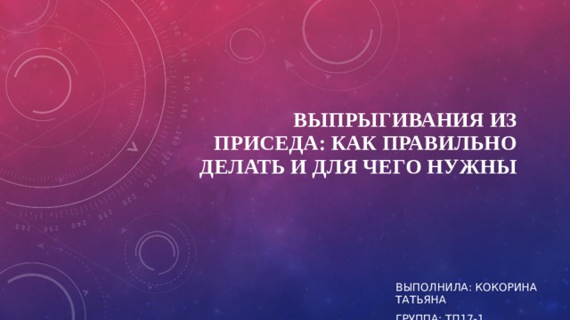 Выпрыгивания из приседа: как правильно делать и для чего нужны   Выполнила: кокорина татьяна Группа: тп17-1 