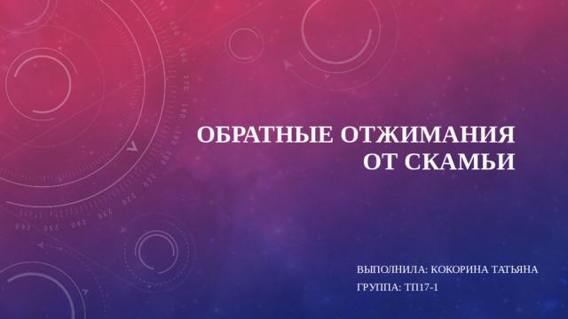 Обратные отжимания от скамьи   Выполнила: кокорина татьяна Группа: тп17-1 