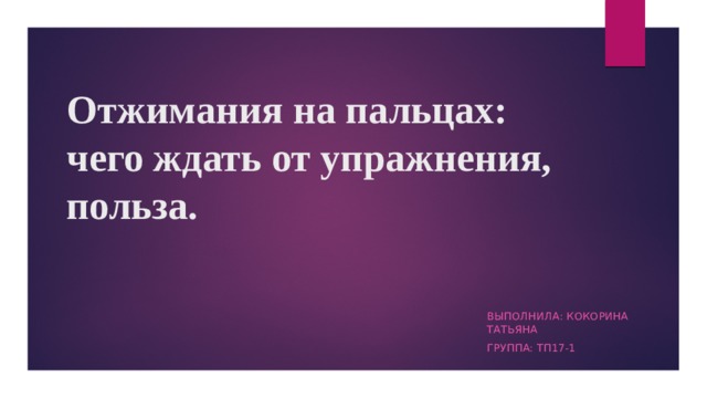 Отжимания на пальцах: чего ждать от упражнения, польза.   Выполнила: кокорина татьяна Группа: тп17-1 