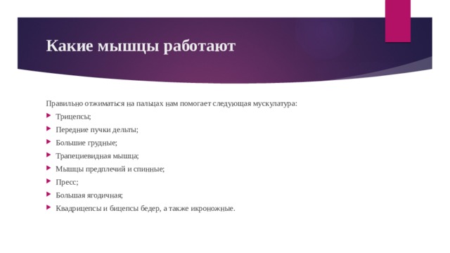 Какие мышцы работают   Правильно отжиматься на пальцах нам помогает следующая мускулатура: Трицепсы; Передние пучки дельты; Большие грудные; Трапециевидная мышца; Мышцы предплечий и спинные; Пресс; Большая ягодичная; Квадрицепсы и бицепсы бедер, а также икроножные. 