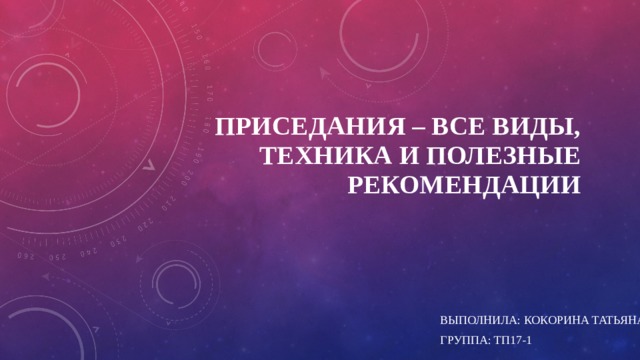 Приседания – все виды, техника и полезные рекомендации   Выполнила: кокорина татьяна Группа: тп17-1 