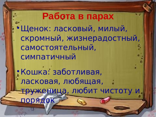 Работа в парах Щенок: ласковый, милый, скромный, жизнерадостный, самостоятельный, симпатичный Кошка: заботливая, ласковая, любящая, труженица, любит чистоту и порядок 