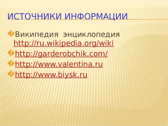 ИСТОЧНИКИ ИНФОРМАЦИИ Википедия энциклопедия http://ru.wikipedia.org/wiki http://garderobchik.com/ http://www.valentina.ru http://www.biysk.ru 