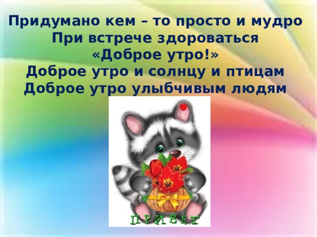 Придумано кем – то просто и мудро При встрече здороваться «Доброе утро!» Доброе утро и солнцу и птицам Доброе утро улыбчивым людям 