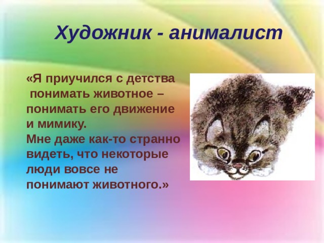 Художник - анималист «Я приучился с детства  понимать животное – понимать его движение и мимику. Мне даже как-то странно видеть, что некоторые люди вовсе не понимают животного.» 