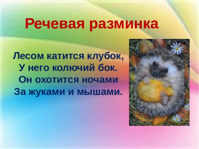 Речевая разминка Лесом катится клубок,  У него колючий бок.  Он охотится ночами  За жуками и мышами. 