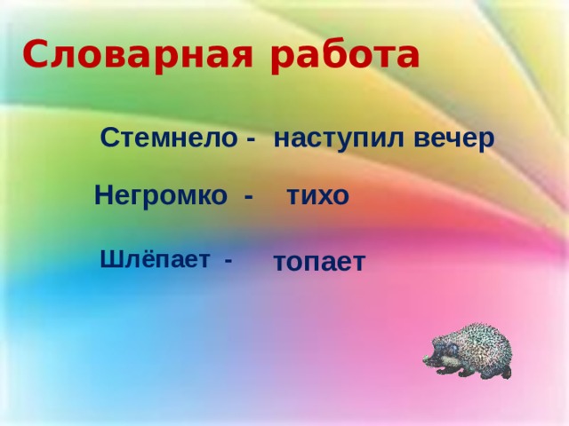 Словарная работа Стемнело - наступил вечер Негромко - тихо  Шлёпает -   топает 