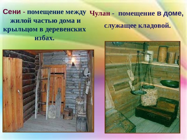 Сени - помещение между  жилой частью дома и крыльцом в деревенских избах. Чулан - помещение в доме,  служащее кладовой.  