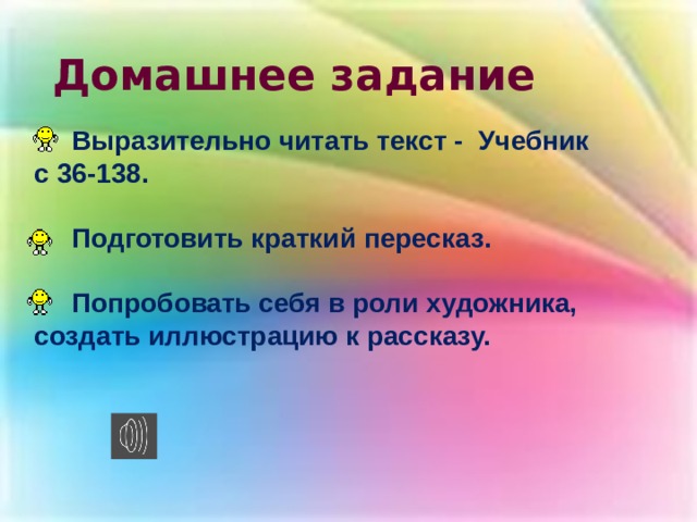 Домашнее задание  Выразительно читать текст - Учебник с 36-138.   Подготовить краткий пересказ.   Попробовать себя в роли художника, создать иллюстрацию к рассказу.   